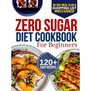 Cook, Sofia Zero Sugar Diet Cookbook for Beginners: The Complete 30-Day Meal Plan with 120+ Easy Recipes for Weight Loss, Detox, and Breaking Your Sugar Addiction Without Feeling Deprived Cook, Sofia Zero Sugar Diet Cookbook for Beginners: The Complete 30-Day Meal Plan with 120+ Easy Recipes for Weight Loss, Detox, and Breaking Your Sugar Addiction Without Feeling Deprived