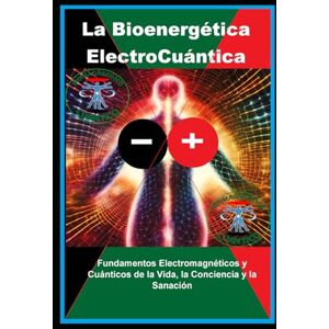 Trejo, Jorge Luis La Bioenergética ElectroCuántica: Fundamentos Electromagnéticos y Cuánticos de la Vida, la Conciencia y la Sanación Trejo, Jorge Luis La Bioenergética ElectroCuántica: Fundamentos Electromagnéticos y Cuánticos de la Vida, la Conciencia y la Sanación