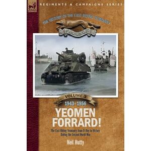 Hutty, Neil The History of the East Riding Yeomanry Volume 3: Yeomen Forrard!: The East Riding Yeomanry from D-Day to Victory during the Second World War, 1943-1956 Hutty, Neil The History of the East Riding Yeomanry Volume 3: Yeomen Forrard!: The East Riding Yeomanry from D-Day to Victory during the Second World War, 1943-1956