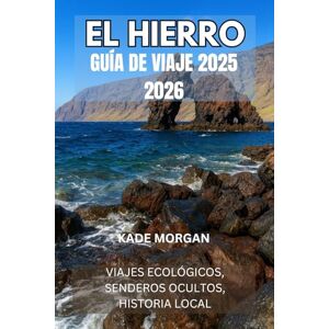 Morgan, KADE EL HIERRO GUÍA DE VIAJE 2025 2026: VIAJES ECOLÓGICOS, SENDEROS OCULTOS, HISTORIA LOCAL Morgan, KADE EL HIERRO GUÍA DE VIAJE 2025 2026: VIAJES ECOLÓGICOS, SENDEROS OCULTOS, HISTORIA LOCAL