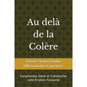 Gasser-Aouni GAF, GAF Fatiha Au delà de la colère: Comprendre, Gérer et Transformer cette Émotion Puissante Gasser-Aouni GAF, GAF Fatiha Au delà de la colère: Comprendre, Gérer et Transformer cette Émotion Puissante