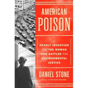 Stone, Daniel American Poison: A Deadly Invention and the Woman Who Battled for Environmental Justice Stone, Daniel American Poison: A Deadly Invention and the Woman Who Battled for Environmental Justice