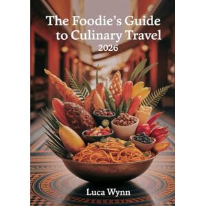 Wynn, Luca The Foodie’s Guide to Culinary Travel 2026: Top International Restaurants, Food Festivals, and Recipes to Try Wynn, Luca The Foodie’s Guide to Culinary Travel 2026: Top International Restaurants, Food Festivals, and Recipes to Try