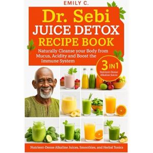 C., Emily Dr. Sebi Juice Detox Recipe Book: Naturally Cleanse Your Body From Mucus. Acidity And Boost The Immune System C., Emily Dr. Sebi Juice Detox Recipe Book: Naturally Cleanse Your Body From Mucus. Acidity And Boost The Immune System
