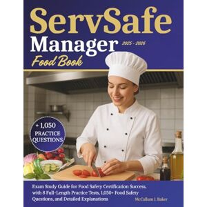 Baker, McCallum J. ServSafe Food Manager Book 2025–2026: Exam Study Guide for Food Safety Certification Success, with 8 Full-Length Practice Tests, 1,050+ Food Safety Questions, and Detailed Explanations Baker, McCallum J. ServSafe Food Manager Book 2025–2026: Exam Study Guide for Food Safety Certification Success, with 8 Full-Length Practice Tests, 1,050+ Food Safety Questions, and Detailed Explanations