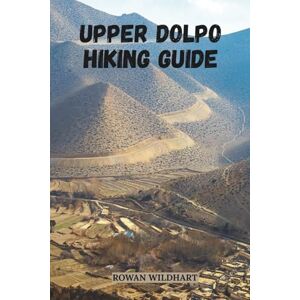 WILDHART, ROWAN UPPER DOLPO HIKING GUIDE: Journey Into Nepal’s Hidden Kingdom Beyond the Himalayas (Trek the World: Essential Hiking Guide Series) WILDHART, ROWAN UPPER DOLPO HIKING GUIDE: Journey Into Nepal’s Hidden Kingdom Beyond the Himalayas (Trek the World: Essential Hiking Guide Series)