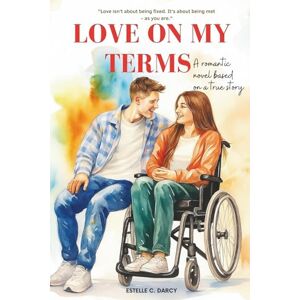 C. Darcy, Estelle Love on My Terms: A Disability Fiction Romance Novel About Chronic Illness, Independence and Love Without Apologies C. Darcy, Estelle Love on My Terms: A Disability Fiction Romance Novel About Chronic Illness, Independence and Love Without Apologies
