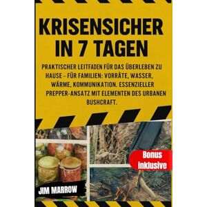 Marrow, Jim Krisensicher in 7 Tagen: Praktischer Leitfaden für das Überleben zu Hause – für Familien: Vorräte, Wasser, Wärme, Kommunikation. Essenzieller Prepper-Ansatz mit Elementen des urbanen Bushcraft. Marrow, Jim Krisensicher in 7 Tagen: Praktischer Leitfaden für das Überleben zu Hause – für Familien: Vorräte, Wasser, Wärme, Kommunikation. Essenzieller Prepper-Ansatz mit Elementen des urbanen Bushcraft.