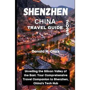 M. Clark, Donald SHENZHEN CHINA TRAVEL GUIDE 2023: Unveiling the Silicon Valley of the East: Your Comprehensive Travel Companion to Shenzhen, China's Tech Hub (World Exploring Travel Guide) M. Clark, Donald SHENZHEN CHINA TRAVEL GUIDE 2023: Unveiling the Silicon Valley of the East: Your Comprehensive Travel Companion to Shenzhen, China's Tech Hub (World Exploring Travel Guide)