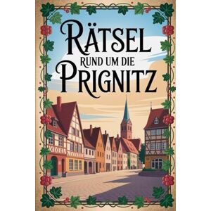 Zahner, Lea Rätsel rund um die Prignitz: Das perfekte Geschenk für Prignitz-Fans – Knobeln, Lernen und Entdecken auf unterhaltsame Weise Zahner, Lea Rätsel rund um die Prignitz: Das perfekte Geschenk für Prignitz-Fans – Knobeln, Lernen und Entdecken auf unterhaltsame Weise