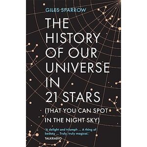 Sparrow, Giles The History of Our Universe in 21 Stars: (That You Can Spot in the Night Sky) Sparrow, Giles The History of Our Universe in 21 Stars: (That You Can Spot in the Night Sky)
