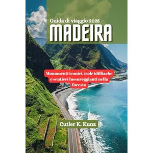Kunz, Cutler K. MADEIRA Guida di viaggio 2025: Monumenti iconici, isole idilliache e sentieri lussureggianti nella foresta Kunz, Cutler K. MADEIRA Guida di viaggio 2025: Monumenti iconici, isole idilliache e sentieri lussureggianti nella foresta