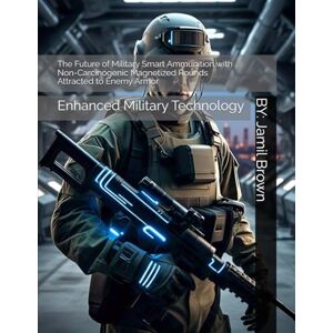 Brown, Jamil Eugene The Future of Military Smart Ammunition with Non-Carcinogenic Magnetized Rounds Attracted to Enemy Armor: Enhanced Military Technology Brown, Jamil Eugene The Future of Military Smart Ammunition with Non-Carcinogenic Magnetized Rounds Attracted to Enemy Armor: Enhanced Military Technology