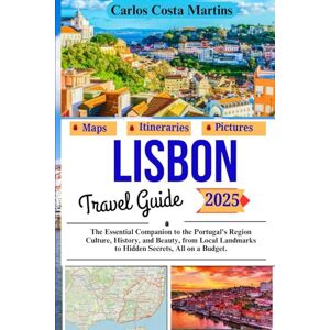 Martins, Carlos Costa Lisbon Travel Guide 2025: The Essential Companion to the Portugal's Region Culture, History, and Beauty, from Local Landmarks to Hidden Secrets, All on a Budget (Unforgettable Portugal Travel Series) Martins, Carlos Costa Lisbon Travel Guide 2025: The Essential Companion to the Portugal's Region Culture, History, and Beauty, from Local Landmarks to Hidden Secrets, All on a Budget (Unforgettable Portugal Travel Series)