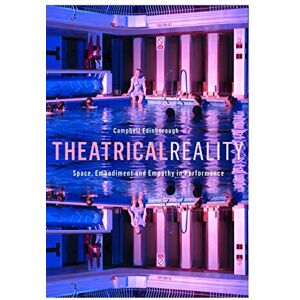 Edinborough, Campbell Theatrical Reality: Space, Embodiment and Empathy in Performance Edinborough, Campbell Theatrical Reality: Space, Embodiment and Empathy in Performance