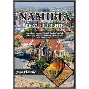 Clavette, Jean NAMIBIA TRAVEL GUIDE 2025: Exploring Namibia: A Journey Through Safari Adventures, Desert Landscapes, Local Culture, and Hidden Gems Clavette, Jean NAMIBIA TRAVEL GUIDE 2025: Exploring Namibia: A Journey Through Safari Adventures, Desert Landscapes, Local Culture, and Hidden Gems