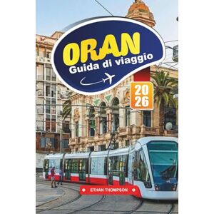 THOMPSON, ETHAN GUIDA DI VIAGGIO ORANO 2026: Scopri le vibrazioni mediterranee, l'eredità andalusa e la ritmica città costiera dell'Algeria THOMPSON, ETHAN GUIDA DI VIAGGIO ORANO 2026: Scopri le vibrazioni mediterranee, l'eredità andalusa e la ritmica città costiera dell'Algeria