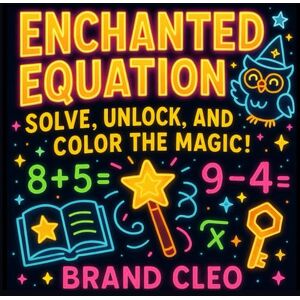 Cleo Enchanted Equations: Solve, Unlock, and Color the Magic!: Unlock the Secrets of Math with Magic, Mystery, and Creativity! Cleo Enchanted Equations: Solve, Unlock, and Color the Magic!: Unlock the Secrets of Math with Magic, Mystery, and Creativity!
