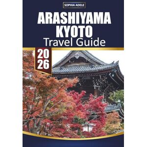 Adele, Sophia ARASHIYAMA KYOTO TRAVEL GUIDE 2026: Reflecting on Your Arashiyama Journey and Planning a Return Visit Adele, Sophia ARASHIYAMA KYOTO TRAVEL GUIDE 2026: Reflecting on Your Arashiyama Journey and Planning a Return Visit