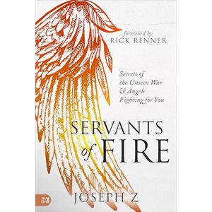 Z, Joseph Servants of Fire: Secrets of the Unseen War and Angels Fighting for You Z, Joseph Servants of Fire: Secrets of the Unseen War and Angels Fighting for You