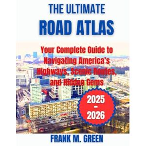 GREEN, FRANK M. The Ultimate Road Atlas 2025-2026: Your Complete Guide to Navigating America’s Highways, Scenic Routes, and Hidden Gems GREEN, FRANK M. The Ultimate Road Atlas 2025-2026: Your Complete Guide to Navigating America’s Highways, Scenic Routes, and Hidden Gems