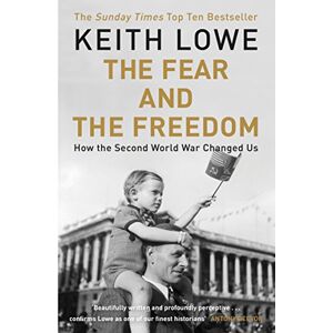 Lowe, Keith The Fear and the Freedom: Why the Second World War Still Matters Lowe, Keith The Fear and the Freedom: Why the Second World War Still Matters