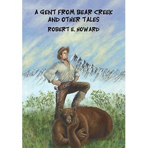 Howard, Robert E. A Gent from Bear Creek and Other Tales Howard, Robert E. A Gent from Bear Creek and Other Tales