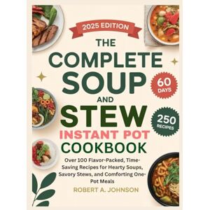 A. Johnson, Robert THE COMPLETE SOUP AND STEW INSTANT POT COOKBOOK: Over100 Flavor packed Time saving Recipes For Hearty Soups Savory stews and comforting one pot meals A. Johnson, Robert THE COMPLETE SOUP AND STEW INSTANT POT COOKBOOK: Over100 Flavor packed Time saving Recipes For Hearty Soups Savory stews and comforting one pot meals