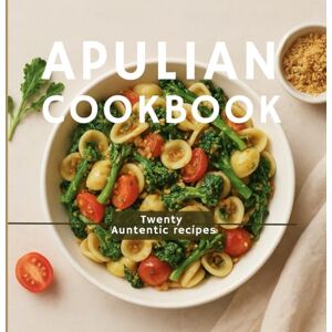 Mennea, Celeste Apulia Cookbook: Taste of Puglia: Traditional Recipes from the Heart of Southern Italy Mennea, Celeste Apulia Cookbook: Taste of Puglia: Traditional Recipes from the Heart of Southern Italy