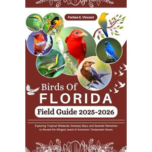 Vincent Birds Of Florida Field Guide 2025-2026: Exploring Tropical Wetlands, Swampy Bays, and Seaside Palmettos to Reveal the Winged Jewel of America’s Temperate Haven. Vincent Birds Of Florida Field Guide 2025-2026: Exploring Tropical Wetlands, Swampy Bays, and Seaside Palmettos to Reveal the Winged Jewel of America’s Temperate Haven.