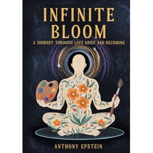 Epstein, Anthony INFINITE BLOOM: A Journey Through Love, Grief, and Becoming Epstein, Anthony INFINITE BLOOM: A Journey Through Love, Grief, and Becoming