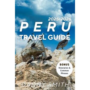 Smith, Danny Peru Travel Guide 2025–2026: Explore Ancient Wonders, Vibrant Cultures, and Breathtaking Landscapes with Insider Tips, Local Voices, and Responsible Travel Wisdom Smith, Danny Peru Travel Guide 2025–2026: Explore Ancient Wonders, Vibrant Cultures, and Breathtaking Landscapes with Insider Tips, Local Voices, and Responsible Travel Wisdom