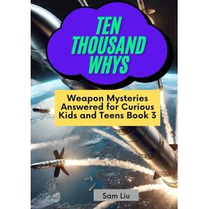 Liu, Sam TEN THOUSAND WHYS: Weapon Mysteries Answered for Curious Kids and Teens Book 3 (ten thousand whys: weapon mysteries (hardcover & prime color edition)) Liu, Sam TEN THOUSAND WHYS: Weapon Mysteries Answered for Curious Kids and Teens Book 3 (ten thousand whys: weapon mysteries (hardcover & prime color edition))