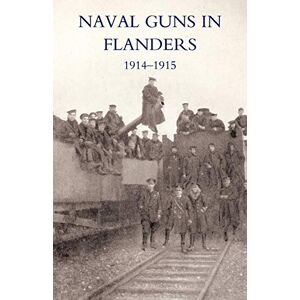 R., L. F. Naval Guns In Flanders 1914-1915: Naval Guns In Flanders 1914-1915 R., L. F. Naval Guns In Flanders 1914-1915: Naval Guns In Flanders 1914-1915