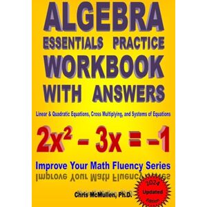 McMullen Ph.D., Chris Algebra Essentials Practice Workbook with Answers: Linear & Quadratic Equations, Cross Multiplying, and Systems of Equations: Improve Your Math Fluency Series: Volume 12 McMullen Ph.D., Chris Algebra Essentials Practice Workbook with Answers: Linear & Quadratic Equations, Cross Multiplying, and Systems of Equations: Improve Your Math Fluency Series: Volume 12