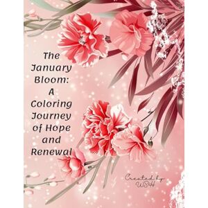 H, W S The January Bloom: A Coloring Journey of Hope and Renewal: A Mindful Floral Coloring Book for Stress Relief, New Beginnings, and Winter Soul Healing H, W S The January Bloom: A Coloring Journey of Hope and Renewal: A Mindful Floral Coloring Book for Stress Relief, New Beginnings, and Winter Soul Healing
