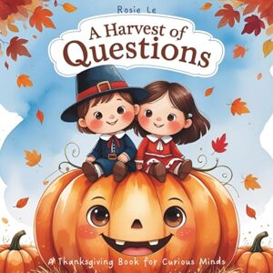 Le, Rosie A Harvest of Questions: A Thanksgiving Book for Curious Minds and a Children's Q&A Picture Book About Pilgrims, Traditions, and Gratitude (Why Questions for Curious Kids) Le, Rosie A Harvest of Questions: A Thanksgiving Book for Curious Minds and a Children's Q&A Picture Book About Pilgrims, Traditions, and Gratitude (Why Questions for Curious Kids)