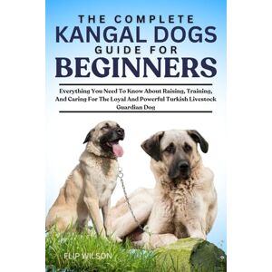 Wilson THE COMPLETE KANGAL DOGS GUIDE FOR BEGINNERS: Everything You Need To Know About Raising, Training, And Caring For The Loyal And Powerful Turkish Livestock Guardian Dog Wilson THE COMPLETE KANGAL DOGS GUIDE FOR BEGINNERS: Everything You Need To Know About Raising, Training, And Caring For The Loyal And Powerful Turkish Livestock Guardian Dog