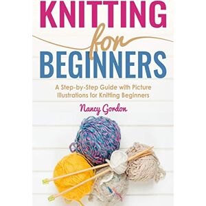 Gordon, Nancy Knitting For Beginners: A Step By Step Guide With Picture illustrations For Knitting Beginners Gordon, Nancy Knitting For Beginners: A Step By Step Guide With Picture illustrations For Knitting Beginners