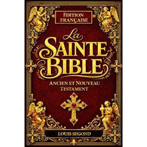 Segond, Louis La Sainte Bible : Livre sacré des Saintes Écritures Parole éternelle et immuable de Dieu révélée à l’humanité Écriture divinement inspirée par ... dans l’unique dessein de la Révélation divine Segond, Louis La Sainte Bible : Livre sacré des Saintes Écritures Parole éternelle et immuable de Dieu révélée à l’humanité Écriture divinement inspirée par ... dans l’unique dessein de la Révélation divine