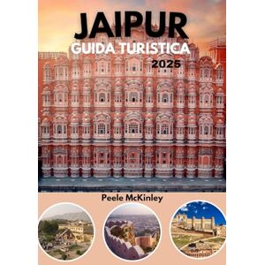 McKinley, Peele JAIPUR GUIDA TURISTICA 2025: Scopri i maestosi forti, i palazzi e la vibrante cultura della città rosa dell'India McKinley, Peele JAIPUR GUIDA TURISTICA 2025: Scopri i maestosi forti, i palazzi e la vibrante cultura della città rosa dell'India