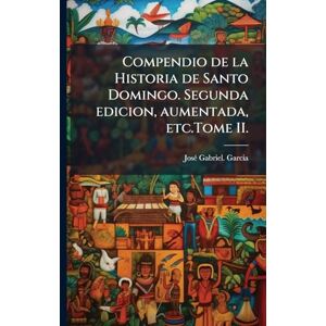Garcia, Joseì Gabriel Compendio de la Historia de Santo Domingo. Segunda edicion, aumentada, etc.Tome II. Garcia, Joseì Gabriel Compendio de la Historia de Santo Domingo. Segunda edicion, aumentada, etc.Tome II.