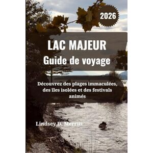 Merritt, Lindsey D. LAC MAJEUR Guide de voyage 2026: Découvrez des plages immaculées, des îles isolées et des festivals animés Merritt, Lindsey D. LAC MAJEUR Guide de voyage 2026: Découvrez des plages immaculées, des îles isolées et des festivals animés