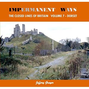 Grayer, Jeffery Impermanent Ways: The Closed Lines of Britain Vol 7 Dorset Grayer, Jeffery Impermanent Ways: The Closed Lines of Britain Vol 7 Dorset