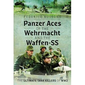 Bussone, Federico Panzer Aces of the Wehrmacht and the Waffen-SS: The Ultimate Tank Killers of WW2 Bussone, Federico Panzer Aces of the Wehrmacht and the Waffen-SS: The Ultimate Tank Killers of WW2