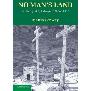 Conway, Martin No Man's Land: A History of Spitsbergen 1596-c.1900: A History of Spitsbergen from its Discovery in 1596 to the Beginning of the Scientific Exploration of the Country Conway, Martin No Man's Land: A History of Spitsbergen 1596-c.1900: A History of Spitsbergen from its Discovery in 1596 to the Beginning of the Scientific Exploration of the Country