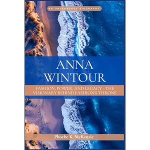 K. McKenzie, Phoebe Anna Wintour: Fashion, Power, and Legacy: The Visionary Behind Fashion's Throne K. McKenzie, Phoebe Anna Wintour: Fashion, Power, and Legacy: The Visionary Behind Fashion's Throne