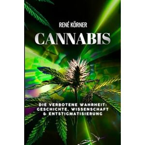 Körner, Rene Cannabis: Die verbotene Wahrheit: Geschichte, Wissenschaft & Entstigmatisierung Körner, Rene Cannabis: Die verbotene Wahrheit: Geschichte, Wissenschaft & Entstigmatisierung