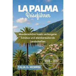 Morrin, Talia G. La Palma Reiseführer 2026-2027: Wunderschöne Inseln verborgene Schätze und atemberaubende Landschaften Morrin, Talia G. La Palma Reiseführer 2026-2027: Wunderschöne Inseln verborgene Schätze und atemberaubende Landschaften