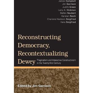 Reconstructing Democracy, Recontextualizing Dewey: Pragmatism and Interactive Constructivism in the Twenty-First Century Reconstructing Democracy, Recontextualizing Dewey: Pragmatism and Interactive Constructivism in the Twenty-First Century